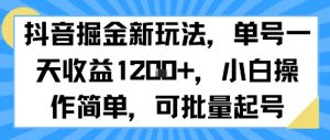 抖音掘金新玩法，单号一天收益多张，小白操作简单，可批量起号|淘骐网赚资源库