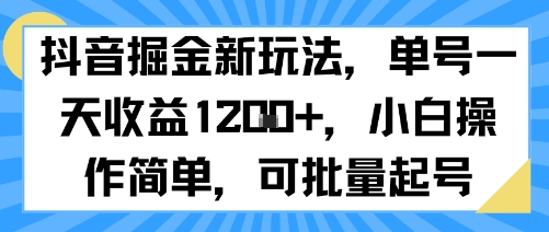 抖音掘金新玩法，单号一天收益多张，小白操作简单，可批量起号|淘骐网赚资源库