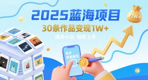 2025蓝海项目30条作品 变现1w+ 有手就能操作适合小白做|淘骐网赚资源库
