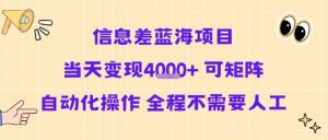 信息差蓝海项目当天变现多张 可矩阵自动化操作 全程不需要人工|淘骐网赚资源库