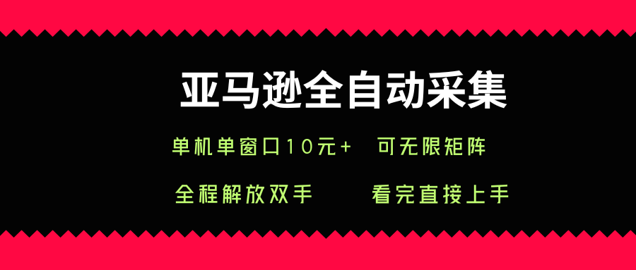 亚马逊全自动采集，单机单窗口一天10+，可无限矩阵去做【揭秘】|淘骐网赚资源库