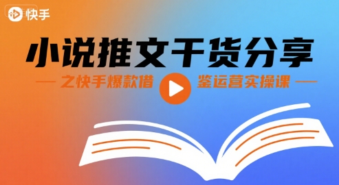 小说推文干货分享之快手爆款借鉴运营实操课|淘骐网赚资源库