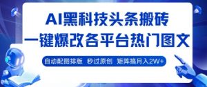 AI黑科技头条搬砖,一键爆改各平台热门图文 自动配图排版,秒过原创,矩阵搞月入2W+【揭秘】|淘骐网赚资源库