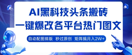 AI黑科技头条搬砖,一键爆改各平台热门图文 自动配图排版,秒过原创,矩阵搞月入2W+【揭秘】|淘骐网赚资源库