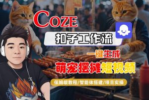 COZE扣子工作流一键生成萌宠摆摊短视频,保姆级教程-智能体搭建-项目实操|淘骐网赚资源库