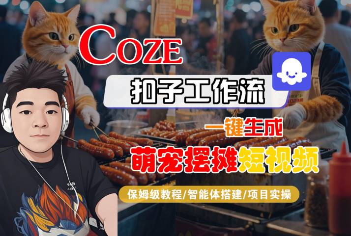 COZE扣子工作流一键生成萌宠摆摊短视频,保姆级教程-智能体搭建-项目实操|淘骐网赚资源库