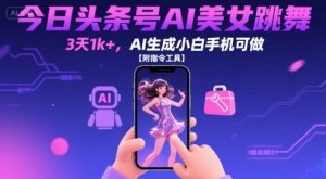 今日头条号AI美女跳舞,3天1k+,AI生成小白手机可做【附指令工具】|淘骐网赚资源库