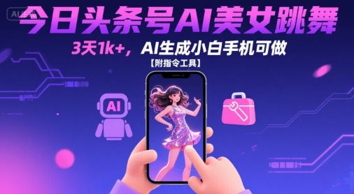 今日头条号AI美女跳舞,3天1k+,AI生成小白手机可做【附指令工具】|淘骐网赚资源库
