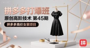 拼多多打爆班原创高阶技术第45期,拼多多高价女装项目|淘骐网赚资源库