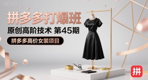 拼多多打爆班原创高阶技术第45期,拼多多高价女装项目|淘骐网赚资源库
