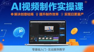 Ai视频制作实操课,解决创意枯竭、效率低下痛点,实现日更量产可持续变现|淘骐网赚资源库