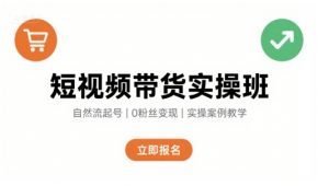 短视频带货实操班，自然流电商快速起号，实现轻松带货变现|淘骐网赚资源库