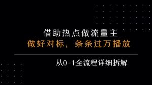借力热点,乘顺风车玩流量主,条条过万播放, 每月收益5k+,从0-1全流程详细拆解|淘骐网赚资源库
