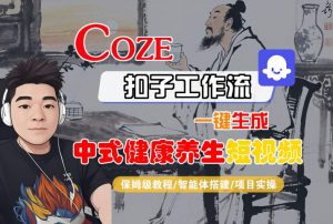 Coze扣子工作流一键生成中式健康养生短视频，保姆级教程-智能体搭建-项目实操|淘骐网赚资源库