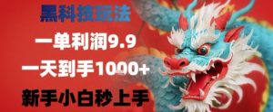 黑科技一单利润9.9米，一天轻松四位数项目，不挑人，小白也可轻松上手【揭秘】|淘骐网赚资源库