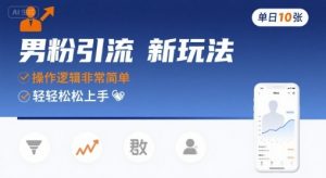 男粉引流新玩法,操作逻辑非常简单,单日10张轻轻松松|淘骐网赚资源库