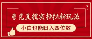 夸克直搜实拍拉新玩法，小白也可以日入四位数|淘骐网赚资源库