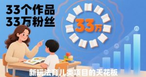33个作品33W粉丝,育儿类项目的天花板,小白可操作|淘骐网赚资源库