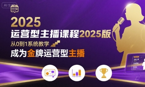 运营型主播课程2025版,从0到1教你成为金牌运营型主播|淘骐网赚资源库