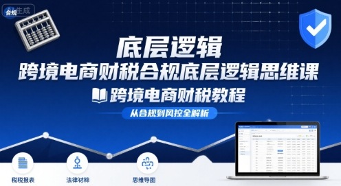 跨境电商财稅合规底层逻辑思维课-跨境电商财税教程|淘骐网赚资源库