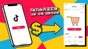 TikTok从开店到投流的进阶课,从基础实操到高阶技巧一网打尽|淘骐网赚资源库