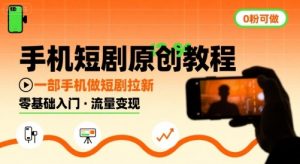 手机短剧原创教程,教你一部手机做短剧拉新,0粉可做|淘骐网赚资源库