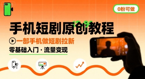 手机短剧原创教程，教你一部手机做短剧拉新，0粉可做|淘骐网赚资源库