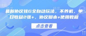最新协议挂G全自动玩法，不用养机，单日收益2张+，协议脚本+使用教程【揭秘】|淘骐网赚资源库