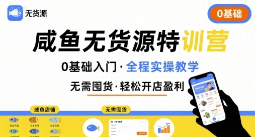 无货源特训营,0基础带你玩转咸鱼无货源|淘骐网赚资源库
