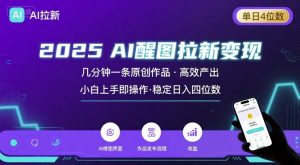 2025最强AI醒图拉新，几分钟一条原创作品，单日收入4位数，小白也能上手操作|淘骐网赚资源库
