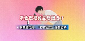 不会做视频又想爆流?多赛道可用,「抄作业式」爆款公式|淘骐网赚资源库