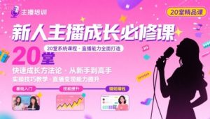 新人主播必学的20堂培训课,让主播快速成长的必学课程,帮你直播能力快速打造的实操方法|淘骐网赚资源库