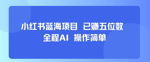 小红书蓝海项目，全程AI，操作简单，已挣五位数|淘骐网赚资源库