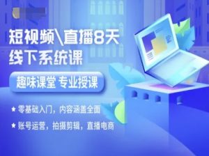 短视频直播8天线下系统课,零基础入门,内容涵盖全面,账号运营,拍摄剪辑,直播电商|淘骐网赚资源库
