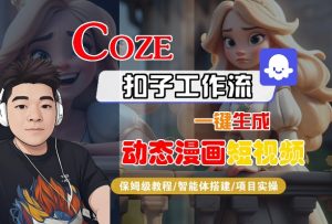 COZE扣子工作流一键生成动态漫画短视频,保姆级教程-智能体搭建-项目实操|淘骐网赚资源库