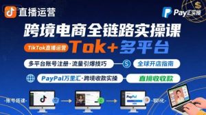 跨境电商线上课,TikTok 直播运营 + 多平台账号注册 + PayPal 万里汇实操教程|淘骐网赚资源库