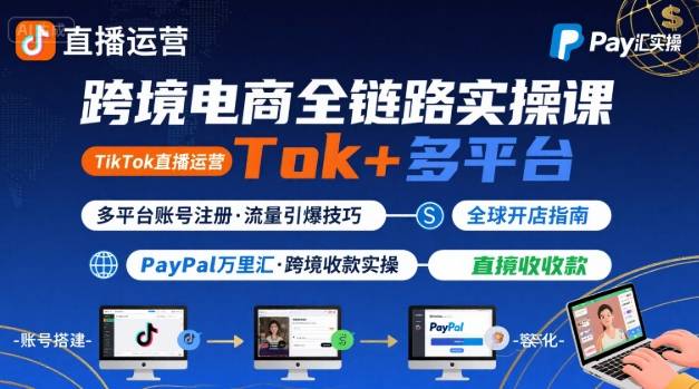 跨境电商线上课,TikTok 直播运营 + 多平台账号注册 + PayPal 万里汇实操教程|淘骐网赚资源库