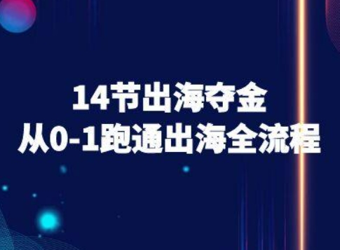 14节出海夺金从0-1跑通出海全流程-跨境电商教程|淘骐网赚资源库