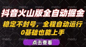 抖音火山版全自动掘金,全程不封号自动操作,可复制放大操作,新手小白也能上手【揭秘】|淘骐网赚资源库