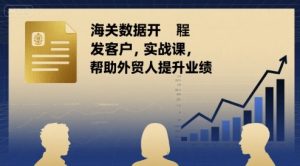 海关数据开发客户实战课,帮助外贸人提升业绩|淘骐网赚资源库