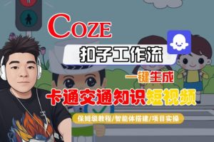COZE扣子工作流一键生成卡通交通知识短视频,保姆级教程-智能体搭建-项目实操|淘骐网赚资源库