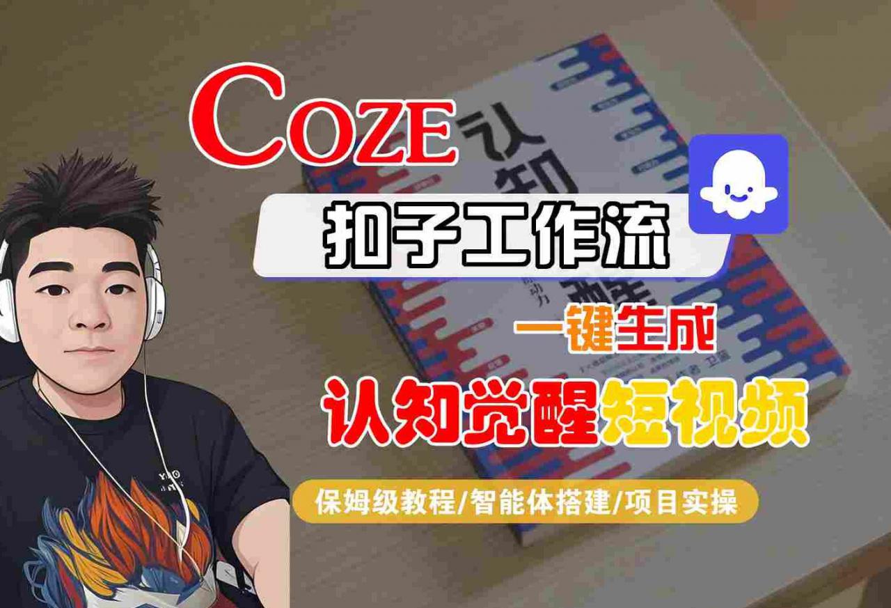 COZE扣子工作流一键生成认知觉醒短视频,保姆级教程-智能体搭建-项目实操|淘骐网赚资源库