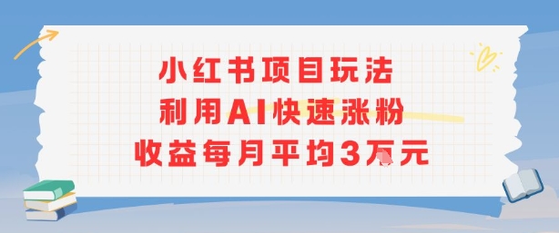小红书商单项目新玩法，利用AI快速涨粉收益每月平均3W|淘骐网赚资源库