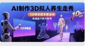 Ai制作3D拟人养生走秀，3分钟手把手教会你，快速起千粉万粉号|淘骐网赚资源库