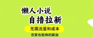 懒人小说自撸拉新，无需流量，一个账号一条作品就可以打爆收益，在家也能轻松做的副业【揭秘】|淘骐网赚资源库