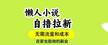 懒人小说自撸拉新,无需流量,一个账号一条作品就可以打爆收益,在家也能轻松做的副业【揭秘】|淘骐网赚资源库