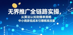 无界推广全链路实操,从算法认知到爆单策略,中小商家低成本引爆精准流量|淘骐网赚资源库