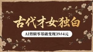古代才女独白视频新玩法单条视频变现多张，AI剪辑零基础即可上手|淘骐网赚资源库