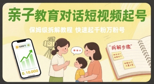亲子教育对话短视频起号,保姆级拆解教程,快速起千粉万粉号|淘骐网赚资源库