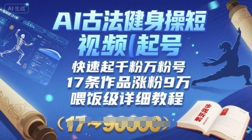 AI古法健身操短视频起号，快速起千粉万粉号，17条作品涨粉9W(喂饭级详细教程)|淘骐网赚资源库